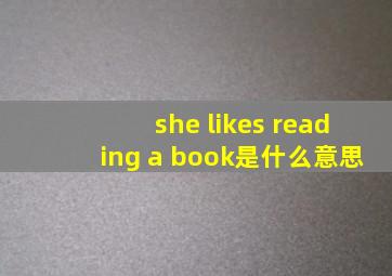 she likes reading a book是什么意思